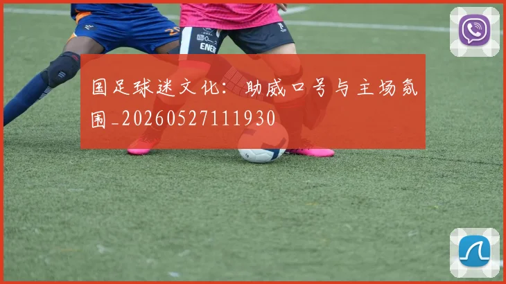 国足球迷文化:助威口号与主场氛围_20260527111930