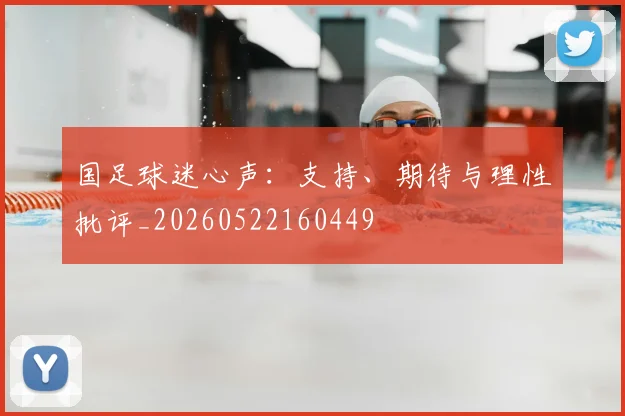 国足球迷心声:支持、期待与理性批评_20260522160449