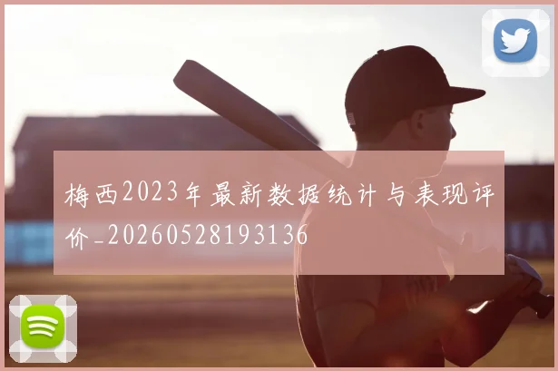 梅西2023年最新数据统计与表现评价_20260528193136