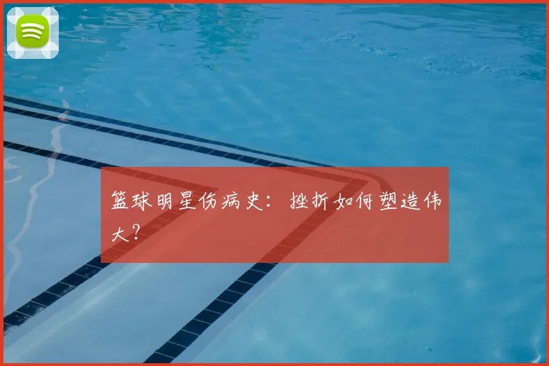 篮球明星伤病史：挫折如何塑造伟大？