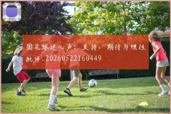 国足球迷心声:支持、期待与理性批评_20260522160449