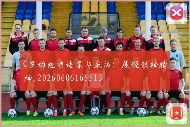 C罗的经典语录与采访:展现领袖精神_20260606165513