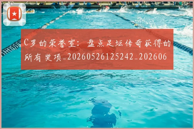 C罗的荣誉室：盘点足坛传奇获得的所有奖项_20260526125242_20260606165516