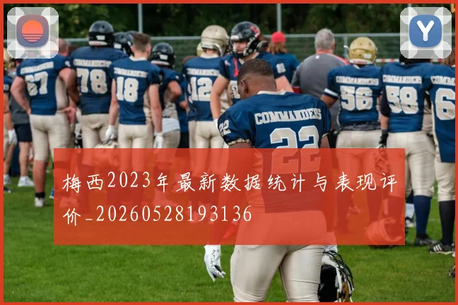 梅西2023年最新数据统计与表现评价_20260528193136