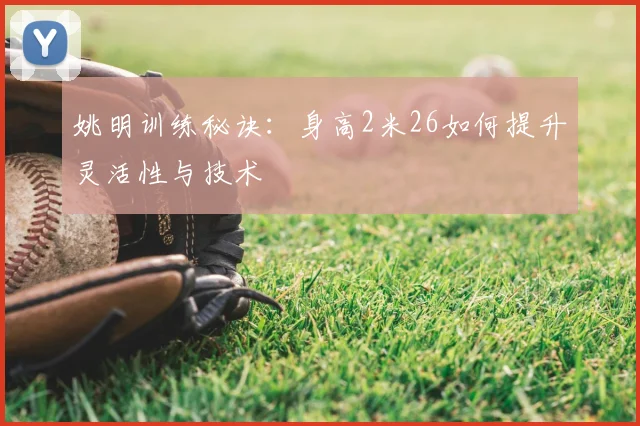 姚明训练秘诀：身高2米26如何提升灵活性与技术