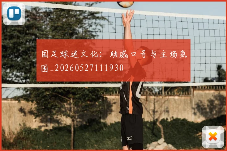国足球迷文化：助威口号与主场氛围_20260527111930
