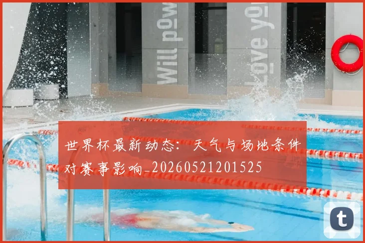 世界杯最新动态:天气与场地条件对赛事影响_20260521201525