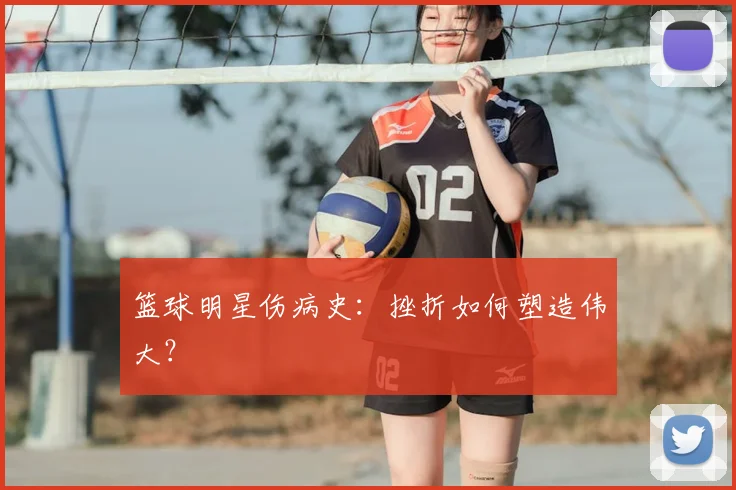 篮球明星伤病史：挫折如何塑造伟大？
